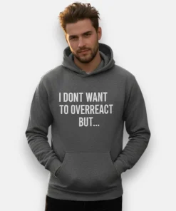 I Dont Want to Overreact But Hoodie