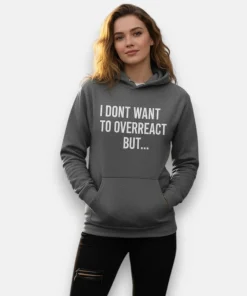 Unisex I Dont Want to Overreact But Hoodie